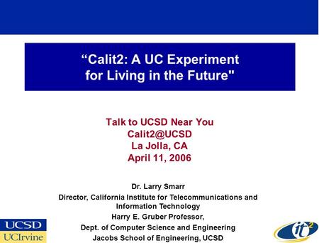 “Calit2: A UC Experiment for Living in the Future Talk to UCSD Near You La Jolla, CA April 11, 2006 Dr. Larry Smarr Director, California Institute.