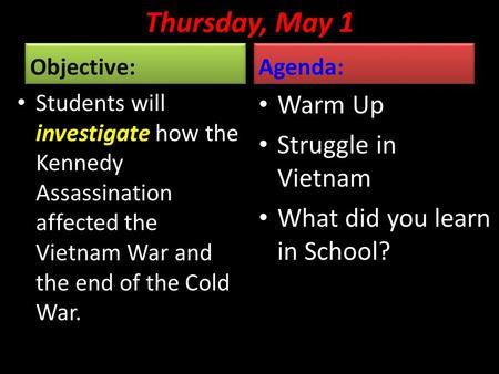Thursday, May 1 Objective: Students will investigate how the Kennedy Assassination affected the Vietnam War and the end of the Cold War. Agenda: Warm Up.