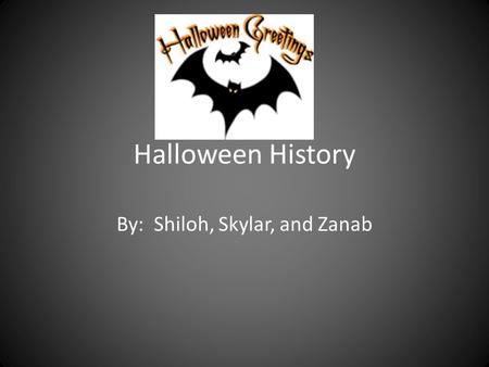 Halloween History By: Shiloh, Skylar, and Zanab What is Halloween A very special holiday for children. Children dress –up and collect treats. Celebrated.