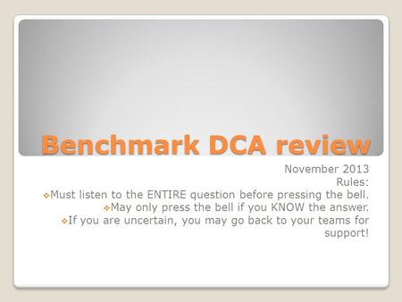 Benchmark DCA review November 2013 Rules:  Must listen to the ENTIRE question before pressing the bell.  May only press the bell if you KNOW the answer.
