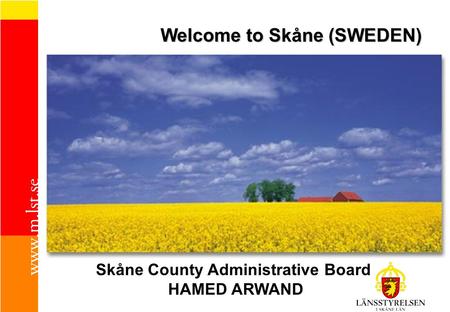 Welcome to Skåne (SWEDEN) Skåne County Administrative Board HAMED ARWAND.