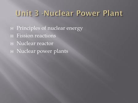  Principles of nuclear energy  Fission reactions  Nuclear reactor  Nuclear power plants.