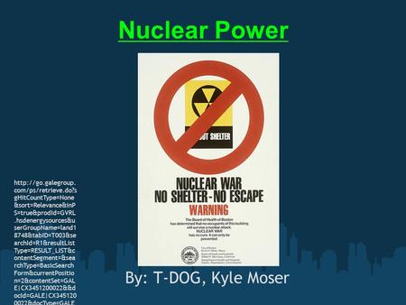 Nuclear Power By: T-DOG, Kyle Moser  com/ps/retrieve.do?s gHitCountType=None &sort=Relevance&inP S=true&prodId=GVRL.hsdenergysources&u.