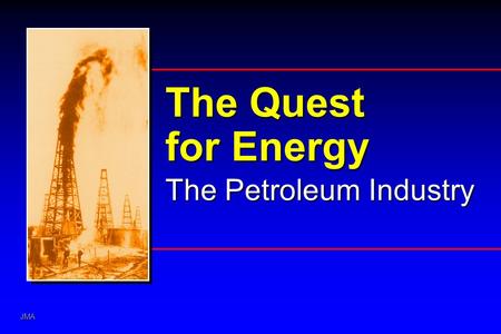 JMA The Quest for Energy The Petroleum Industry. JMA Discovering and Producing Petroleum Interpreting the Unseen Silicon Graphics Trap Source Charge Tools.