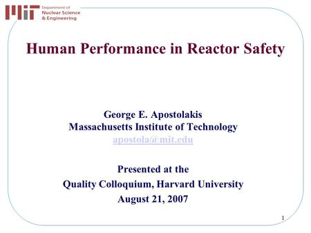 1 Human Performance in Reactor Safety George E. Apostolakis Massachusetts Institute of Technology Presented at the Quality Colloquium,