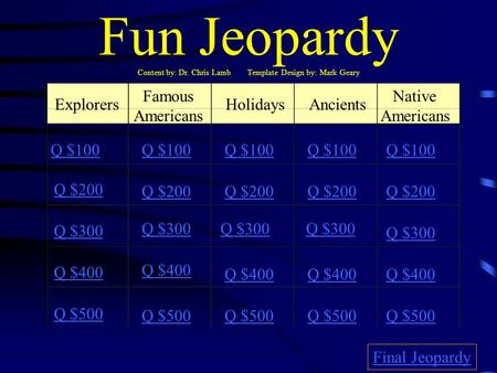 Fun Jeopardy Content by: Dr. Chris Lamb Template Design by: Mark Geary Explorers Famous Americans HolidaysAncients Native Americans Q $100 Q $200 Q $300.