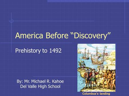 America Before “Discovery” Prehistory to 1492 Columbus’s landing By: Mr. Michael R. Kahoe Del Valle High School.