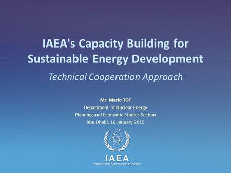 IAEA International Atomic Energy Agency IAEA's Capacity Building for Sustainable Energy Development Mr. Mario TOT Department of Nuclear Energy Planning.