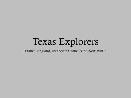 Texas Explorers France, England, and Spain Come to the New World.
