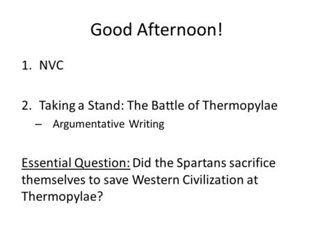 Good Afternoon! 1.NVC 2.Taking a Stand: The Battle of Thermopylae – Argumentative Writing Essential Question: Did the Spartans sacrifice themselves to.