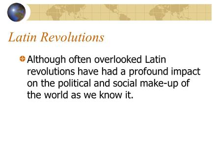Latin Revolutions Although often overlooked Latin revolutions have had a profound impact on the political and social make-up of the world as we know it.