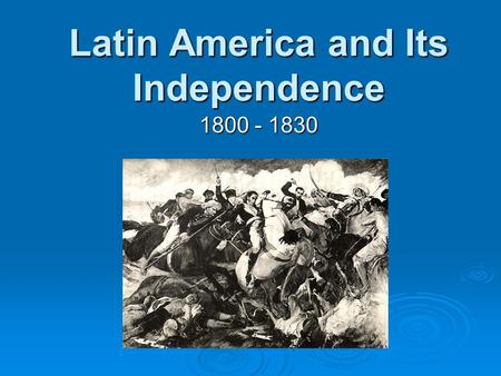 Latin America and Its Independence 1800 - 1830. Presentation Overview  Part One: Latin America in 1800  Part Two: Causes of Latin American Revolutions.