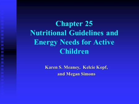 Chapter 25 Nutritional Guidelines and Energy Needs for Active Children Karen S. Meaney, Ed. D., Kelcie Kopf, M. S., and Megan Simons, B. S. Karen S. Meaney,