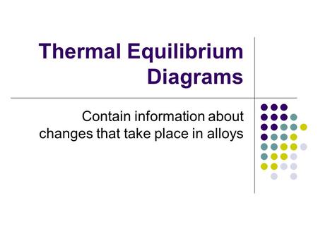 Thermal Equilibrium Diagrams Contain information about changes that take place in alloys.