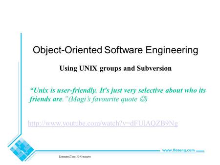 Object-Oriented Software Engineering Using UNIX groups and Subversion Estimated Time: 30-40 minutes “Unix is user-friendly. It's just very selective about.
