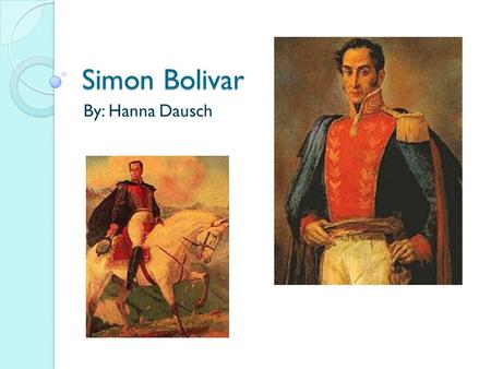 Simon Bolivar By: Hanna Dausch. 1783 Simon Bolivar was born in Caracas on July 24 th. He was born into an aristocratic family and got educated by several.