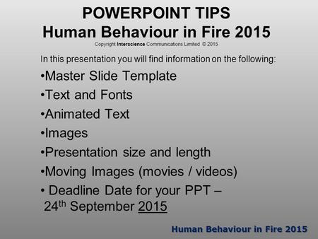 Human Behaviour in Fire 2015 POWERPOINT TIPS Human Behaviour in Fire 2015 Copyright Interscience Communications Limited © 2015 In this presentation you.