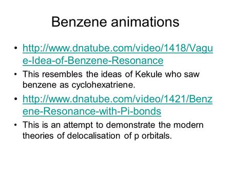 Benzene animations http://www.dnatube.com/video/1418/Vague-Idea-of-Benzene-Resonance This resembles the ideas of Kekule who saw benzene as cyclohexatriene.