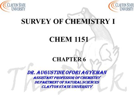 SURVEY OF CHEMISTRY I CHEM 1151 CHAPTER 6 DR. AUGUSTINE OFORI AGYEMAN Assistant professor of chemistry Department of natural sciences Clayton state university.