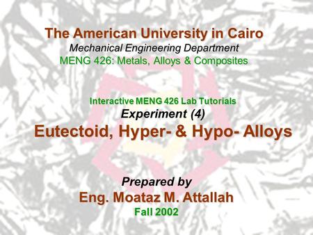 The American University in Cairo Mechanical Engineering Department MENG 426: Metals, Alloys & Composites Interactive MENG 426 Lab Tutorials Experiment.