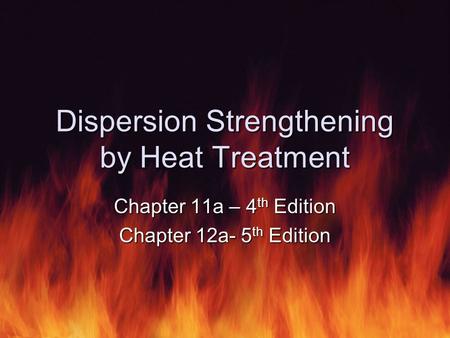 Dispersion Strengthening by Heat Treatment Chapter 11a – 4 th Edition Chapter 12a- 5 th Edition.