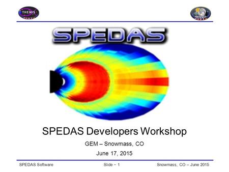 SPEDAS SoftwareSlide − 1Snowmass, CO – June 2015 SPEDAS Developers Workshop GEM – Snowmass, CO June 17, 2015.