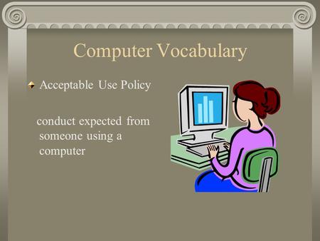 Computer Vocabulary Acceptable Use Policy conduct expected from someone using a computer.