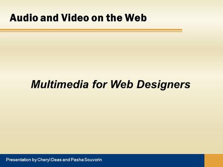 Audio and Video on the Web Presentation by Cheryl Deas and Pasha Souvorin Multimedia for Web Designers.