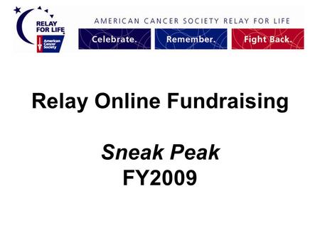 Relay Online Fundraising Sneak Peak FY2009. Moving Forward Friendly URL’s- www domain www.relayforlife.org/pawtucketri College Sites College Sites = youth-oriented.