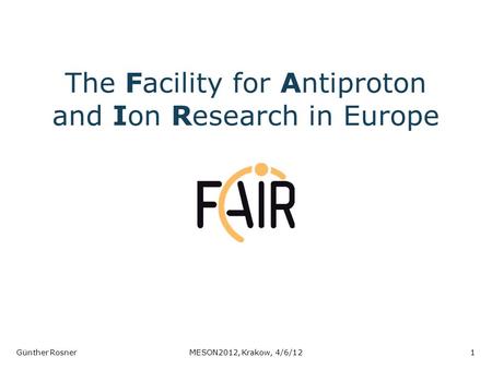 The Facility for Antiproton and Ion Research in Europe Günther RosnerMESON2012, Krakow, 4/6/121.