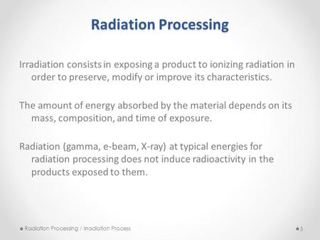 Radiation Processing Irradiation consists in exposing a product to ionizing radiation in order to preserve, modify or improve its characteristics. The.