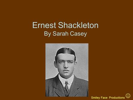 Ernest Shackleton By Sarah Casey Smiley Face Productions.