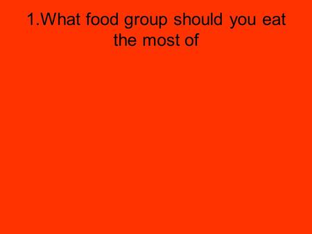 1.What food group should you eat the most of. 1. Bread, cereal, rice and pasta.