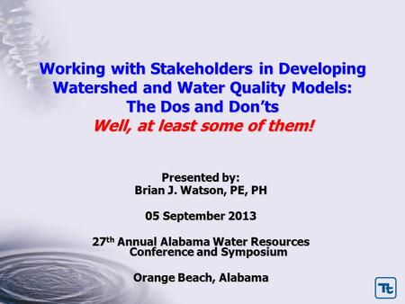 Working with Stakeholders in Developing Watershed and Water Quality Models: The Dos and Don’ts Well, at least some of them! Presented by: Brian J. Watson,