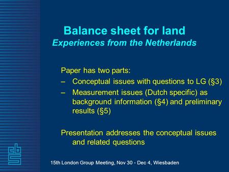 15th London Group Meeting, Nov 30 - Dec 4, Wiesbaden Balance sheet for land Experiences from the Netherlands Paper has two parts: –Conceptual issues with.