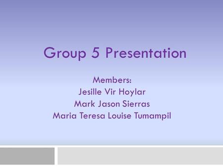 Members: Jesille Vir Hoylar Mark Jason Sierras Maria Teresa Louise Tumampil Group 5 Presentation.