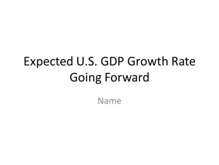 Expected U.S. GDP Growth Rate Going Forward Name.