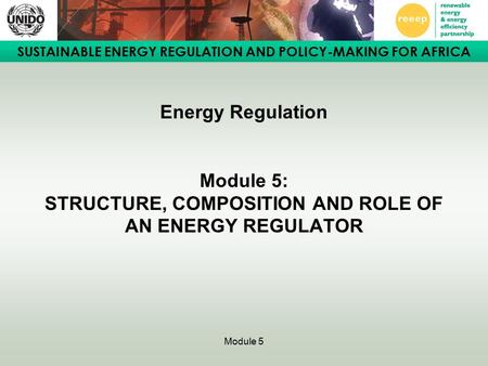 SUSTAINABLE ENERGY REGULATION AND POLICY-MAKING FOR AFRICA Module 5 Energy Regulation Module 5: STRUCTURE, COMPOSITION AND ROLE OF AN ENERGY REGULATOR.