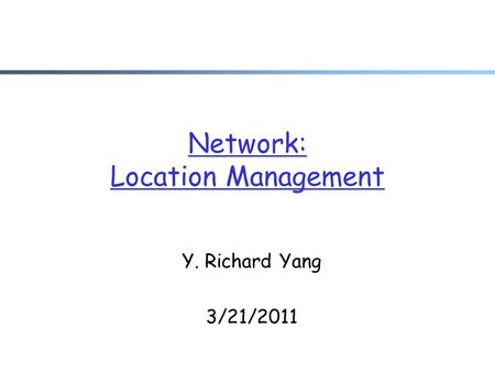 Network: Location Management Y. Richard Yang 3/21/2011.