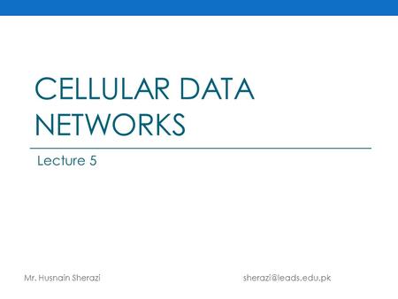 CELLULAR DATA NETWORKS Mr. Husnain Sherazi Lecture 5.