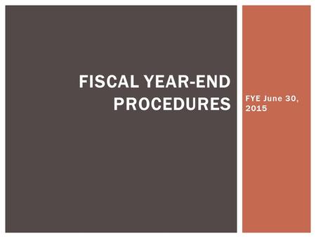 FYE June 30, 2015 FISCAL YEAR-END PROCEDURES. BUDGET VS.FINANCIAL STATEMENTS YEAR END PROCESS.