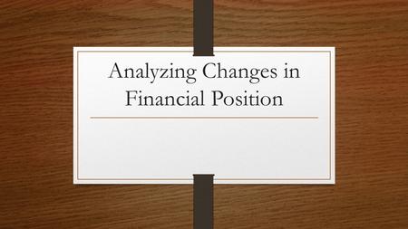 Analyzing Changes in Financial Position. Bad news guys… Balance sheets…