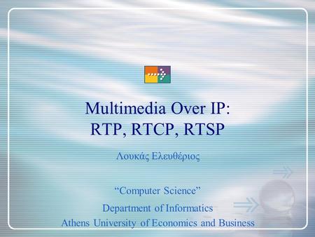 Multimedia Over IP: RTP, RTCP, RTSP “Computer Science” Department of Informatics Athens University of Economics and Business Λουκάς Ελευθέριος.
