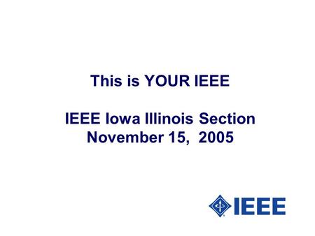 This is YOUR IEEE IEEE Iowa Illinois Section November 15, 2005.