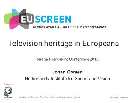 Exploring Europe's Television Heritage in Changing Contexts Connected to: Funded by the European Commission within the eContentplus programme www.euscreen.eu.