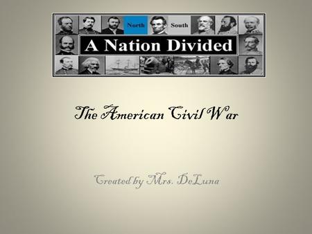 The American Civil War Created by Mrs. DeLuna. Secession-southern states leave the Union The Confederate States of America (The Confederacy) The United.