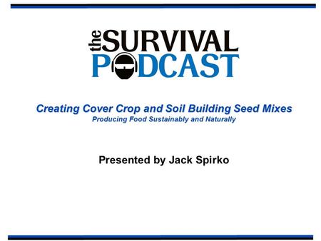 Creating Cover Crop and Soil Building Seed Mixes Producing Food Sustainably and Naturally Presented by Jack Spirko.