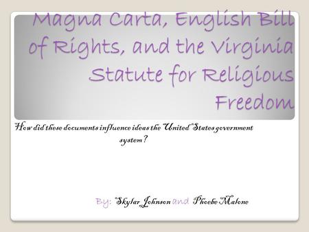 Magna Carta, English Bill of Rights, and the Virginia Statute for Religious Freedom How did these documents influence ideas the United States government.