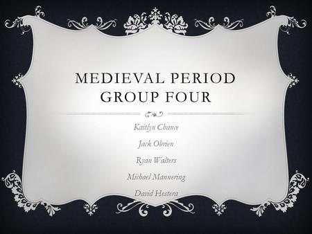 MEDIEVAL PERIOD GROUP FOUR Kaitlyn Chance Jack Obrien Ryan Walters Michael Mannering David Hestera.
