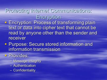 Protecting Internet Communications: Encryption  Encryption: Process of transforming plain text or data into cipher text that cannot be read by anyone.